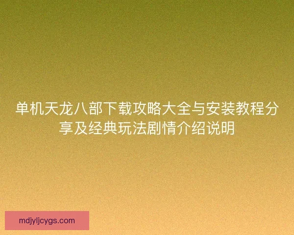 单机天龙八部下载攻略大全与安装教程分享及经典玩法剧情介绍说明