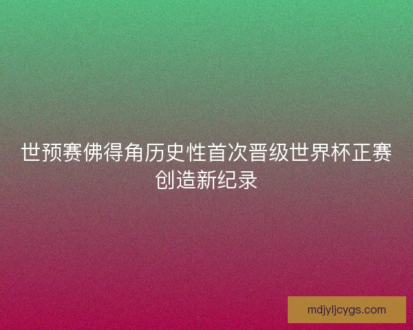 世预赛佛得角历史性首次晋级世界杯正赛创造新纪录