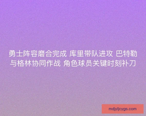 勇士阵容磨合完成 库里带队进攻 巴特勒与格林协同作战 角色球员关键时刻补刀