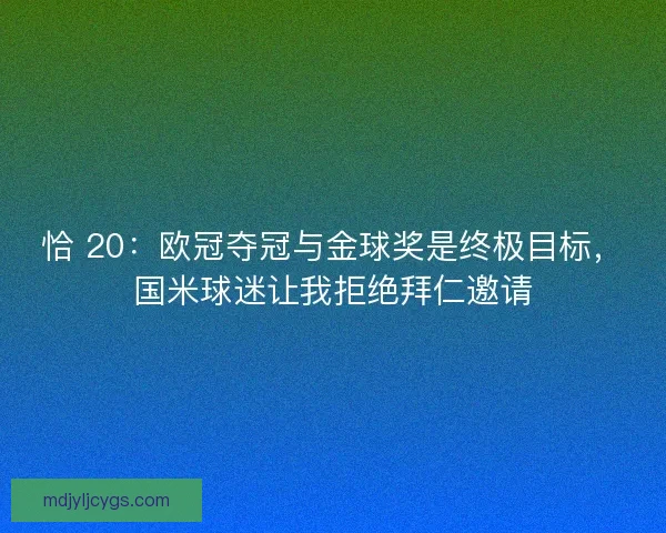 恰 20：欧冠夺冠与金球奖是终极目标，国米球迷让我拒绝拜仁邀请