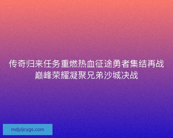 传奇归来任务重燃热血征途勇者集结再战巅峰荣耀凝聚兄弟沙城决战