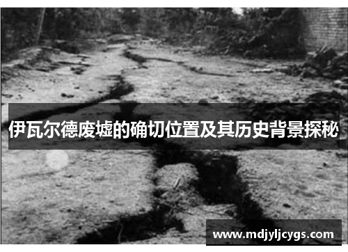 伊瓦尔德废墟的确切位置及其历史背景探秘