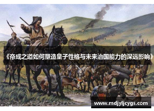 《帝成之道如何塑造皇子性格与未来治国能力的深远影响》