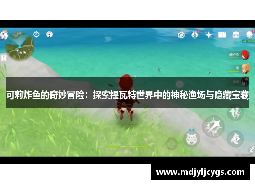 可莉炸鱼的奇妙冒险：探索提瓦特世界中的神秘渔场与隐藏宝藏