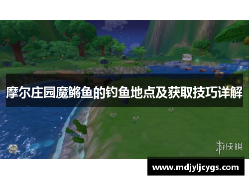 摩尔庄园魔鳉鱼的钓鱼地点及获取技巧详解