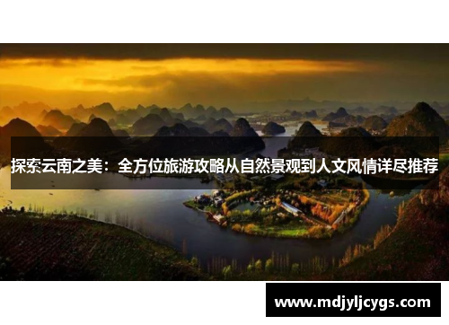 探索云南之美：全方位旅游攻略从自然景观到人文风情详尽推荐