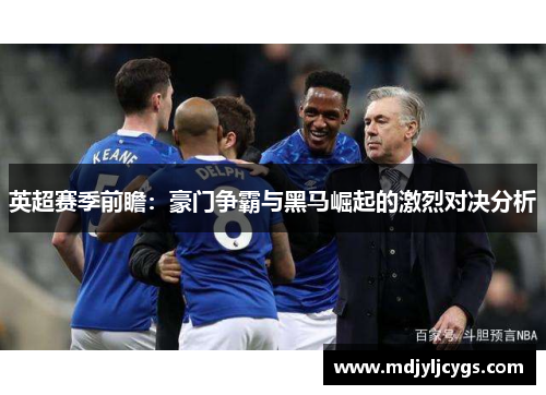 英超赛季前瞻：豪门争霸与黑马崛起的激烈对决分析