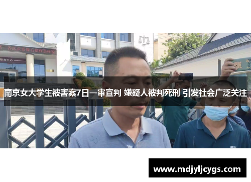 南京女大学生被害案7日一审宣判 嫌疑人被判死刑 引发社会广泛关注