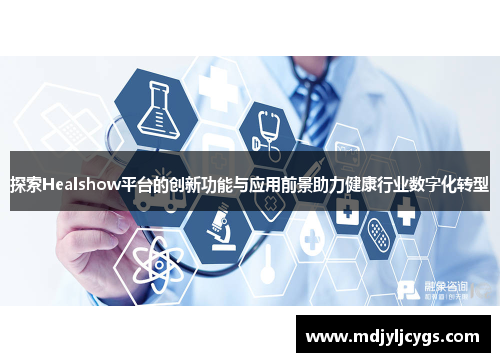 探索Healshow平台的创新功能与应用前景助力健康行业数字化转型